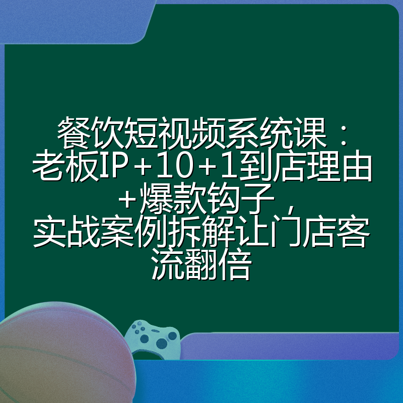 餐饮短视频系统课：老板IP+10+1到店理由+爆款钩子，实战案例拆解让门店客流翻倍