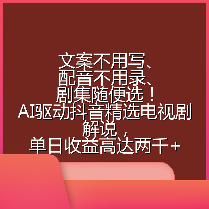 文案不用写、配音不用录、剧集随便选!AI驱动抖音精选电视剧解说,单日收益高达两千+