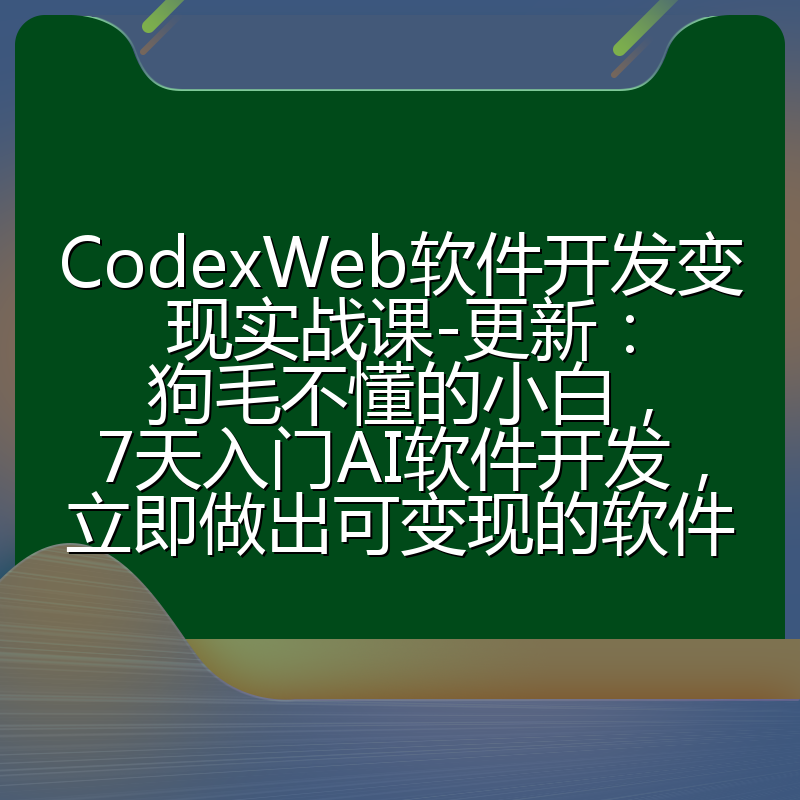 CodexWeb软件开发变现实战课-更新:狗毛不懂的小白,7天入门AI软件开发,立即做出可变现的软件