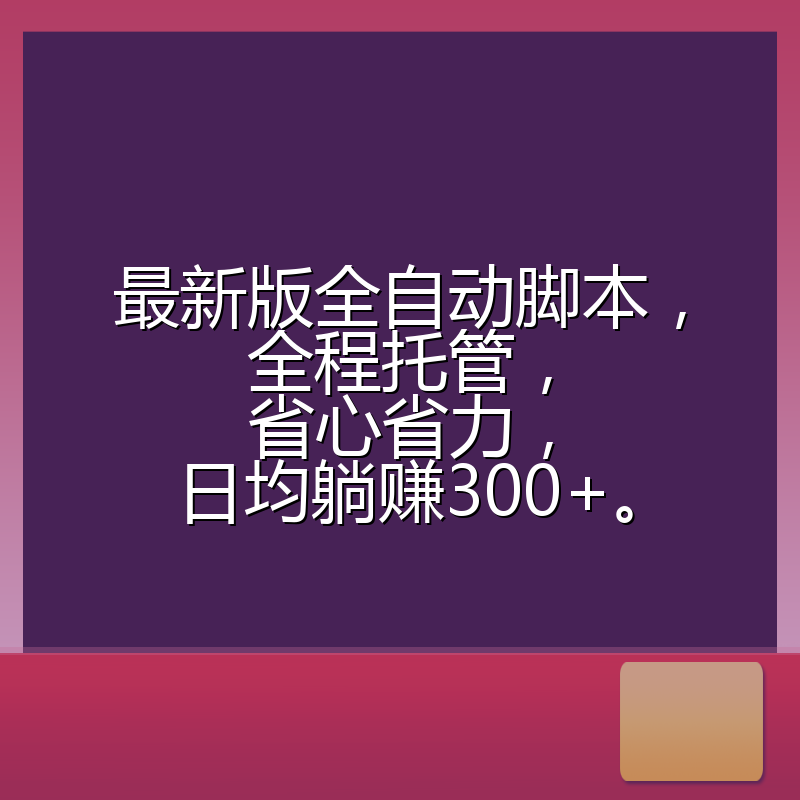 最新版全自动脚本，全程托管，省心省力，日均躺赚300+。