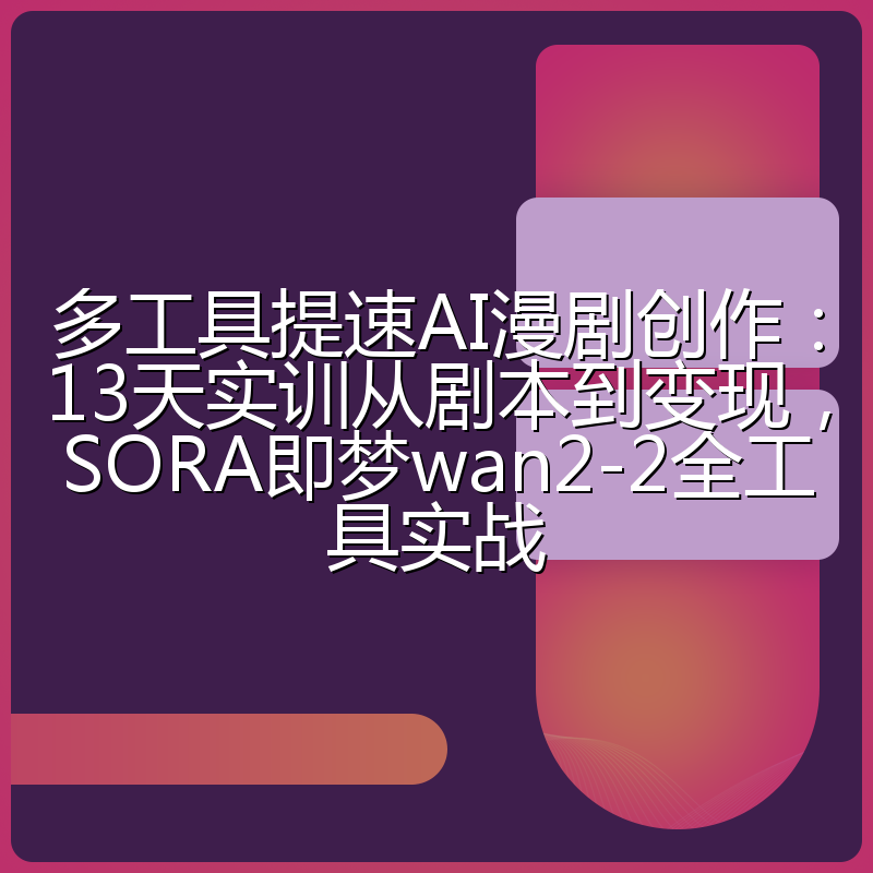 多工具提速AI漫剧创作:13天实训从剧本到变现,SORA即梦wan2-2全工具实战