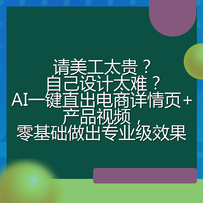 请美工太贵?自己设计太难?AI一键直出电商详情页+产品视频,零基础做出专业级效果