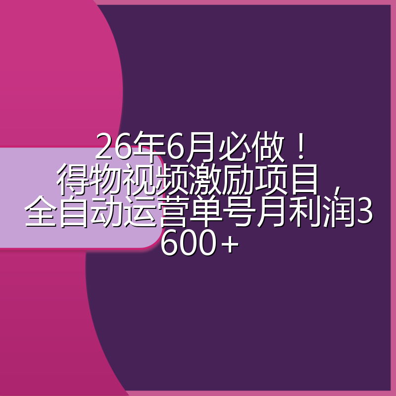 26年6月必做！得物视频激励项目，全自动运营单号月利润3600+