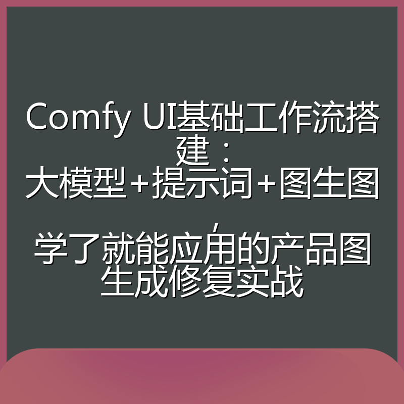 Comfy UI基础工作流搭建：大模型+提示词+图生图，学了就能应用的产品图生成修复实战