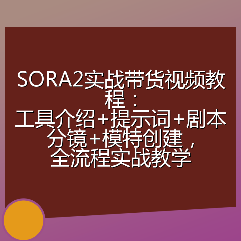 SORA2实战带货视频教程：工具介绍+提示词+剧本分镜+模特创建，全流程实战教学