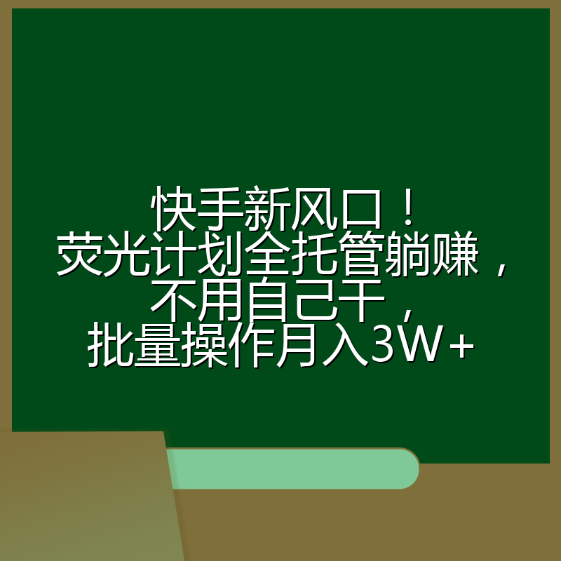 快手新风口！荧光计划全托管躺赚，不用自己干，批量操作月入3W+