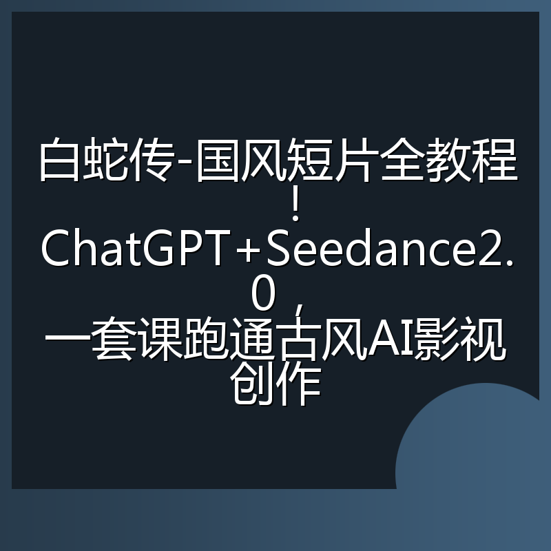 白蛇传-国风短片全教程！ChatGPT+Seedance2.0，一套课跑通古风AI影视创作