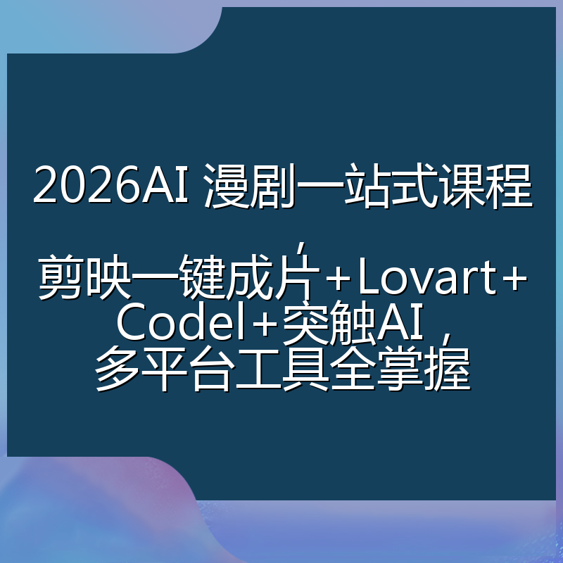 2026AI 漫剧一站式课程，剪映一键成片+Lovart+Codel+突触AI，多平台工具全掌握