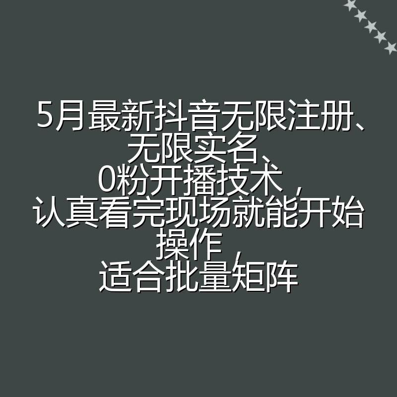 5月最新抖音无限注册、无限实名、0粉开播技术,认真看完现场就能开始操作,适合批量矩阵