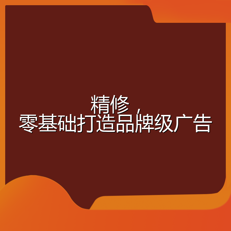 精修，零基础打造品牌级广告