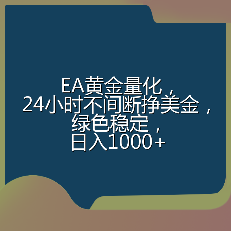 EA黄金量化，24小时不间断挣美金，绿色稳定，日入1000+