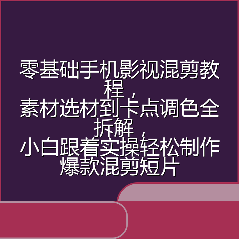零基础手机影视混剪教程，素材选材到卡点调色全拆解，小白跟着实操轻松制作爆款混剪短片