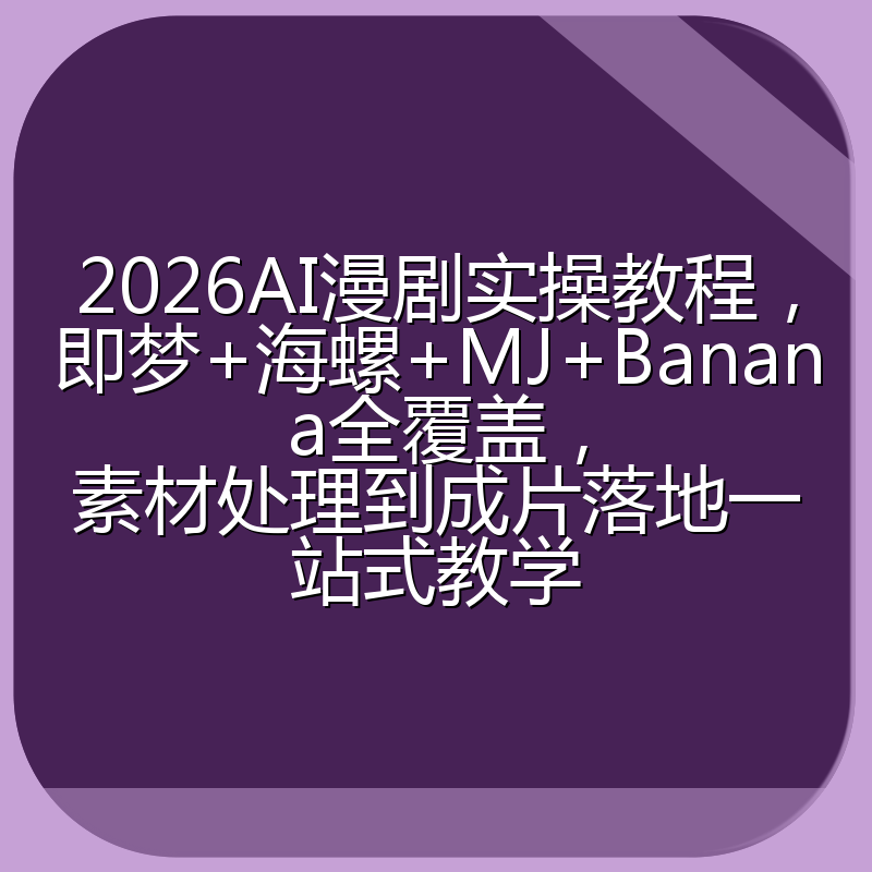 2026AI漫剧实操教程,即梦+海螺+MJ+Banana全覆盖,素材处理到成片落地一站式教学