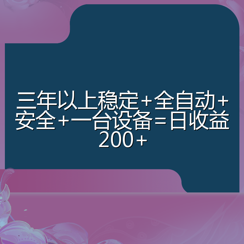 三年以上稳定+全自动+安全+一台设备=日收益200+