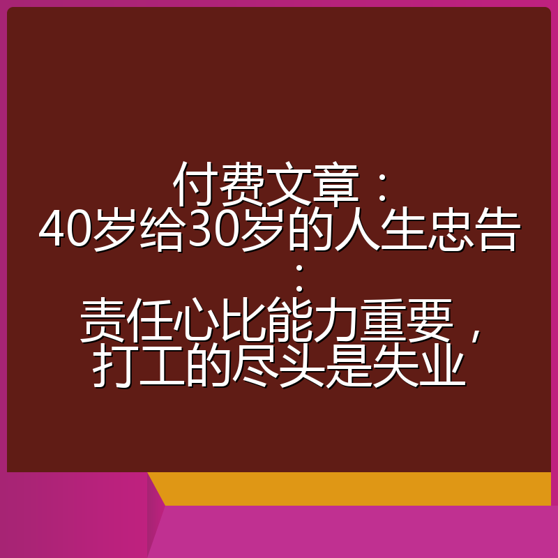 付费文章：40岁给30岁的人生忠告：责任心比能力重要，打工的尽头是失业