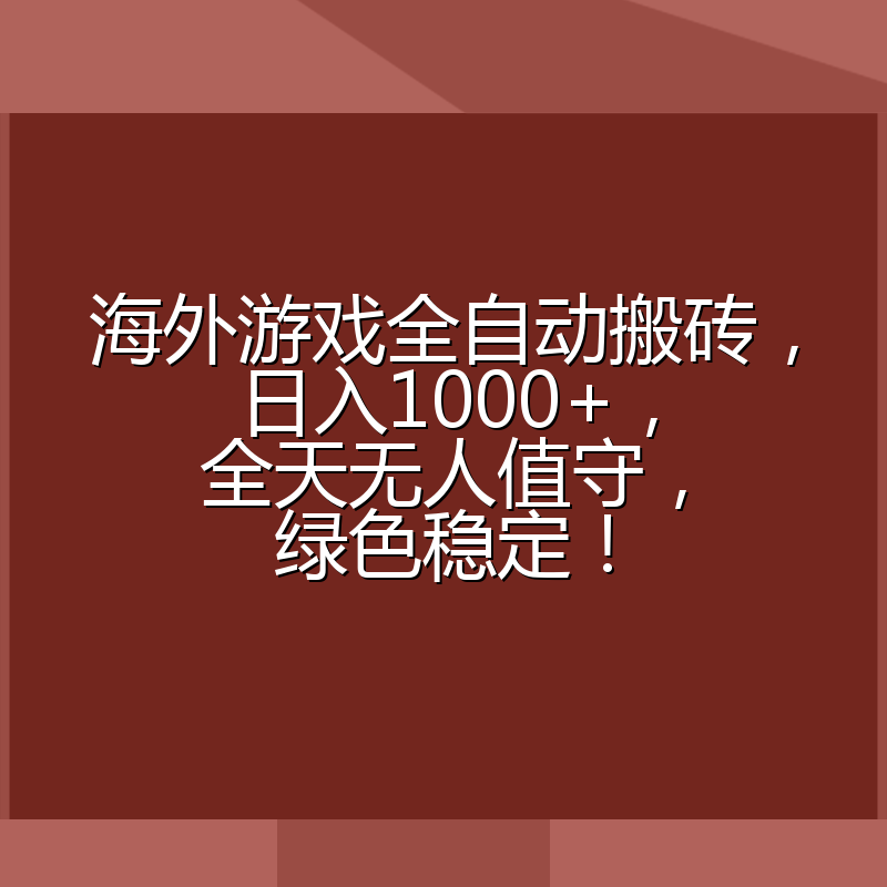 海外游戏全自动搬砖，日入1000+，全天无人值守，绿色稳定！
