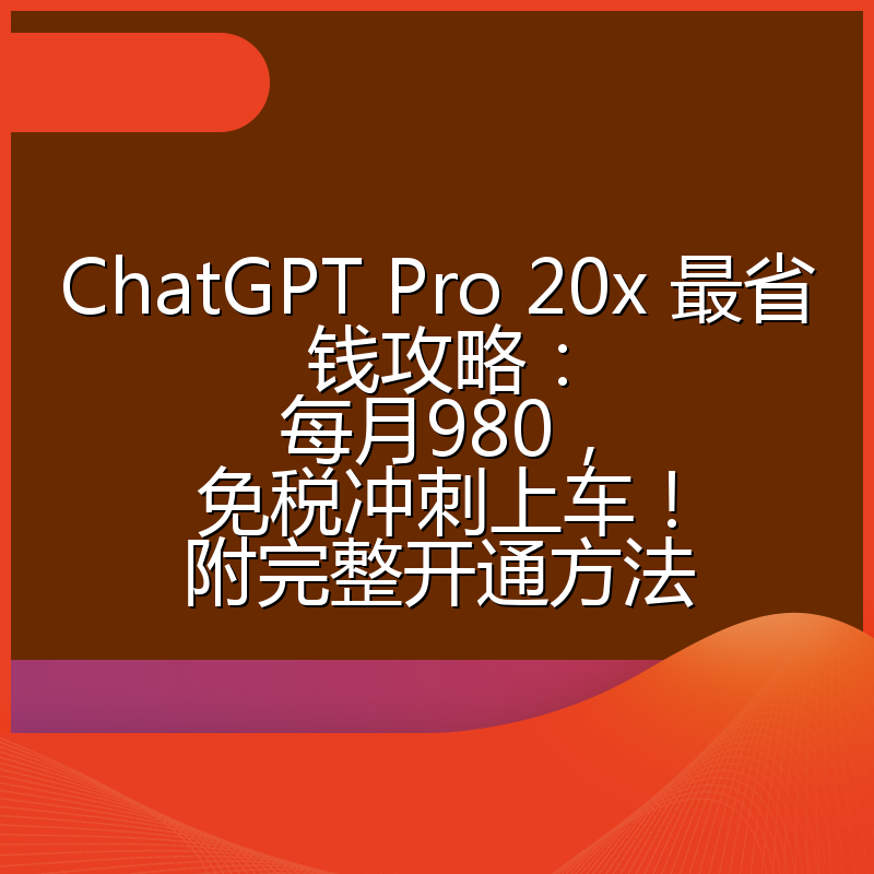 ChatGPT Pro 20x 最省钱攻略：每月980，免税冲刺上车！附完整开通方法