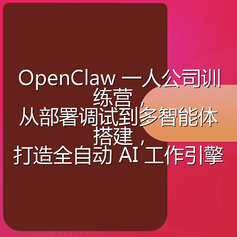 OpenClaw 一人公司训练营,从部署调试到多智能体搭建,打造全自动 AI 工作引擎