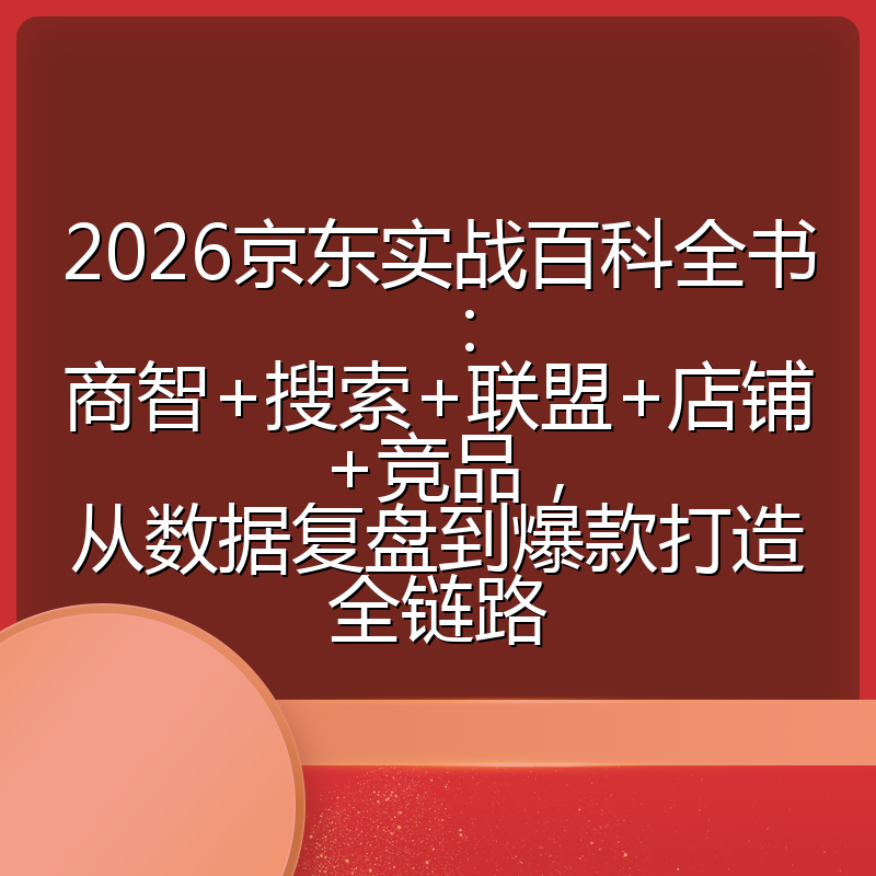 2026京东实战百科全书:商智+搜索+联盟+店铺+竞品,从数据复盘到爆款打造全链路