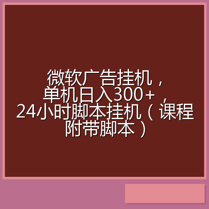 微软广告挂机，单机日入300+，24小时脚本挂机（课程附带脚本）