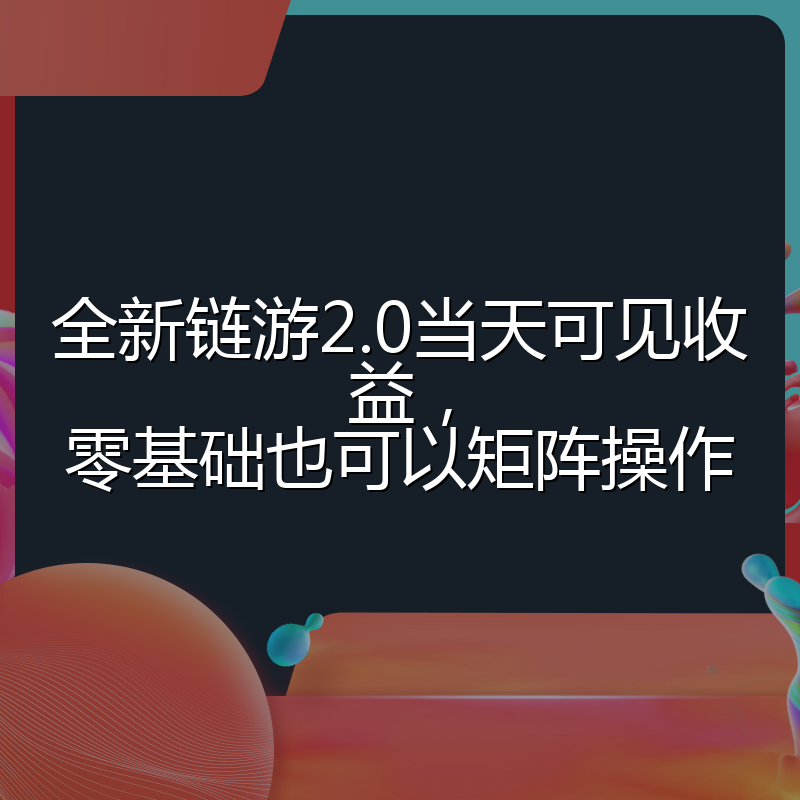 全新链游2.0当天可见收益，零基础也可以矩阵操作