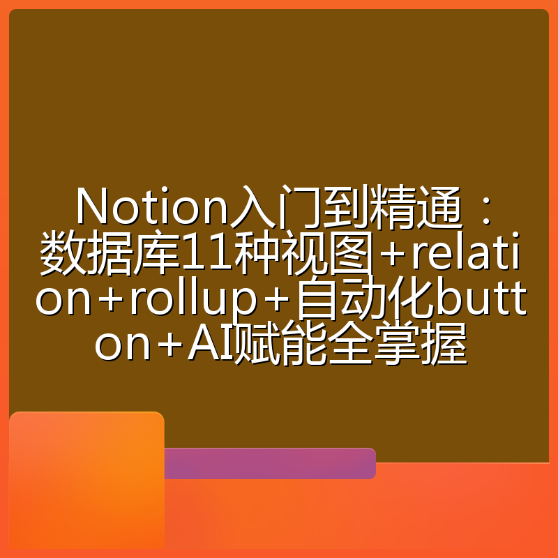 Notion入门到精通:数据库11种视图+relation+rollup+自动化button+AI赋能全掌握