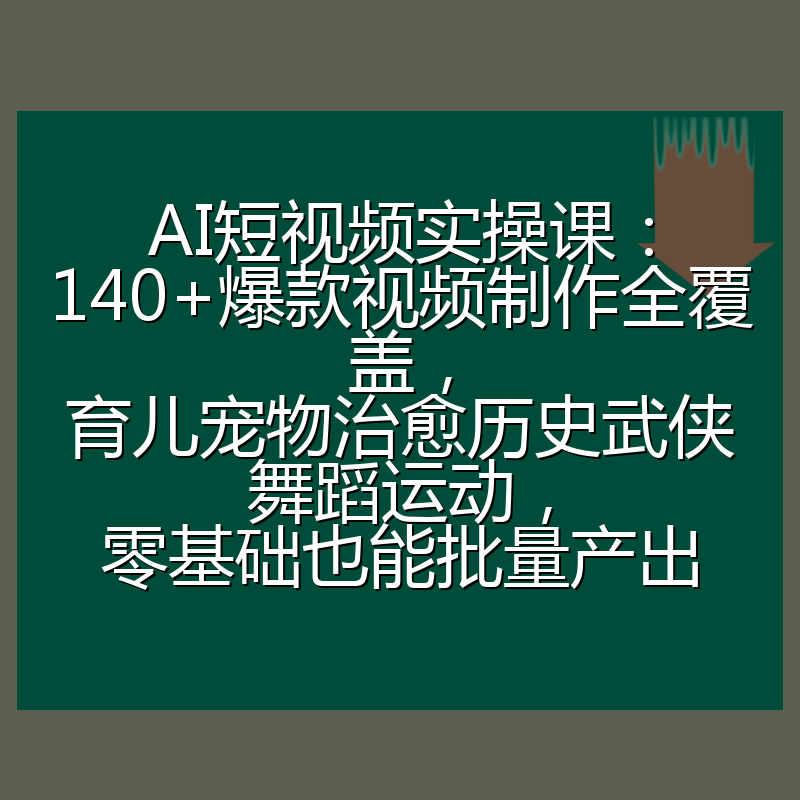 AI短视频实操课：140+爆款视频制作全覆盖，育儿宠物治愈历史武侠舞蹈运动，零基础也能批量产出