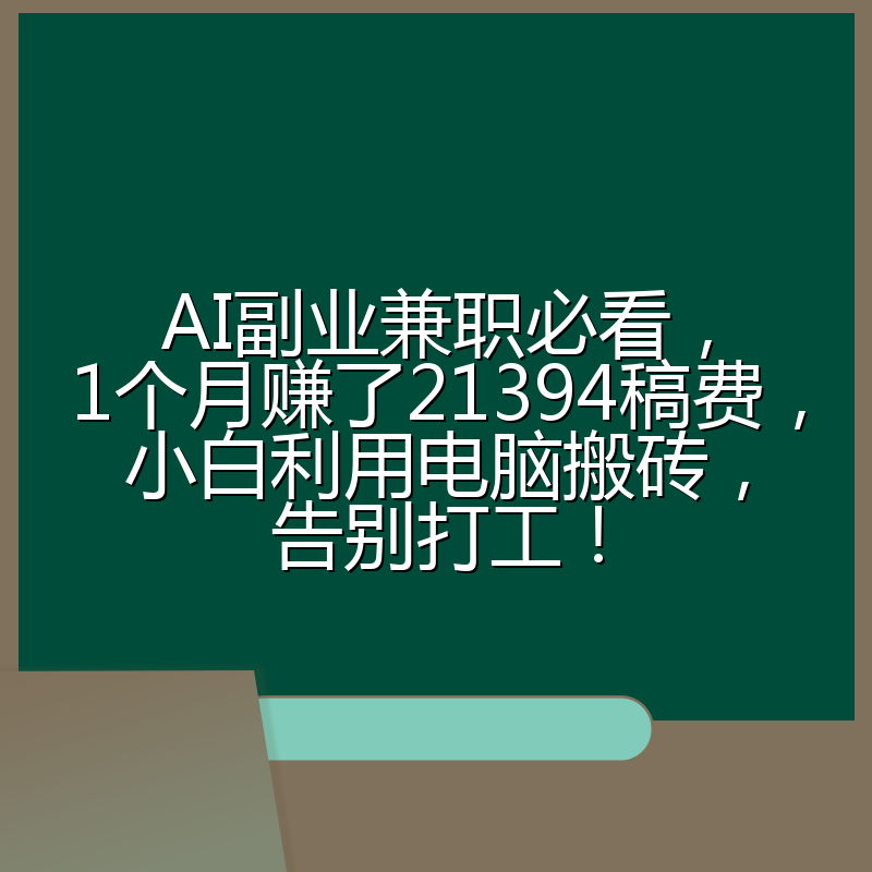 AI副业兼职必看,1个月赚了21394稿费,小白利用电脑搬砖,告别打工!