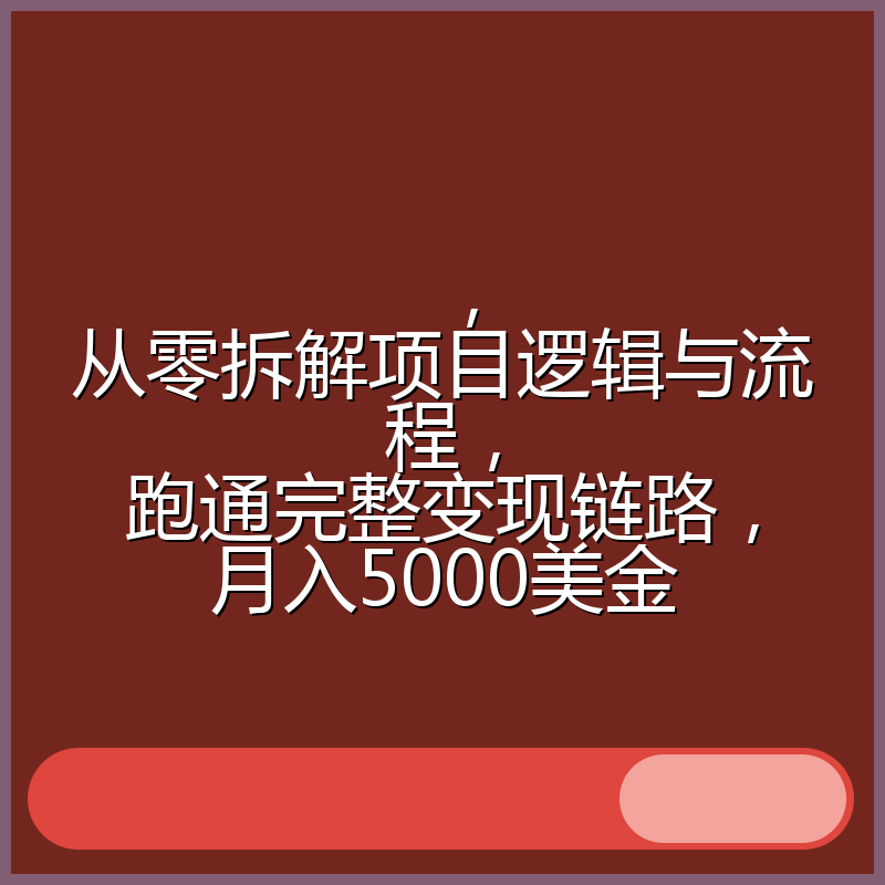 ，从零拆解项目逻辑与流程，跑通完整变现链路，月入5000美金