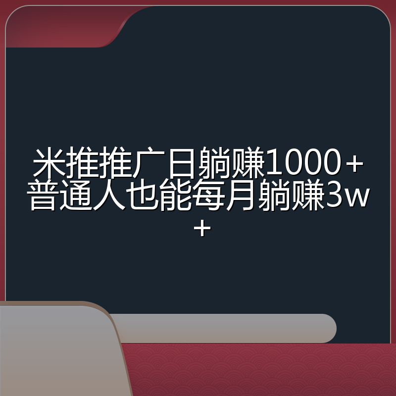 米推推广日躺赚1000+普通人也能每月躺赚3w+