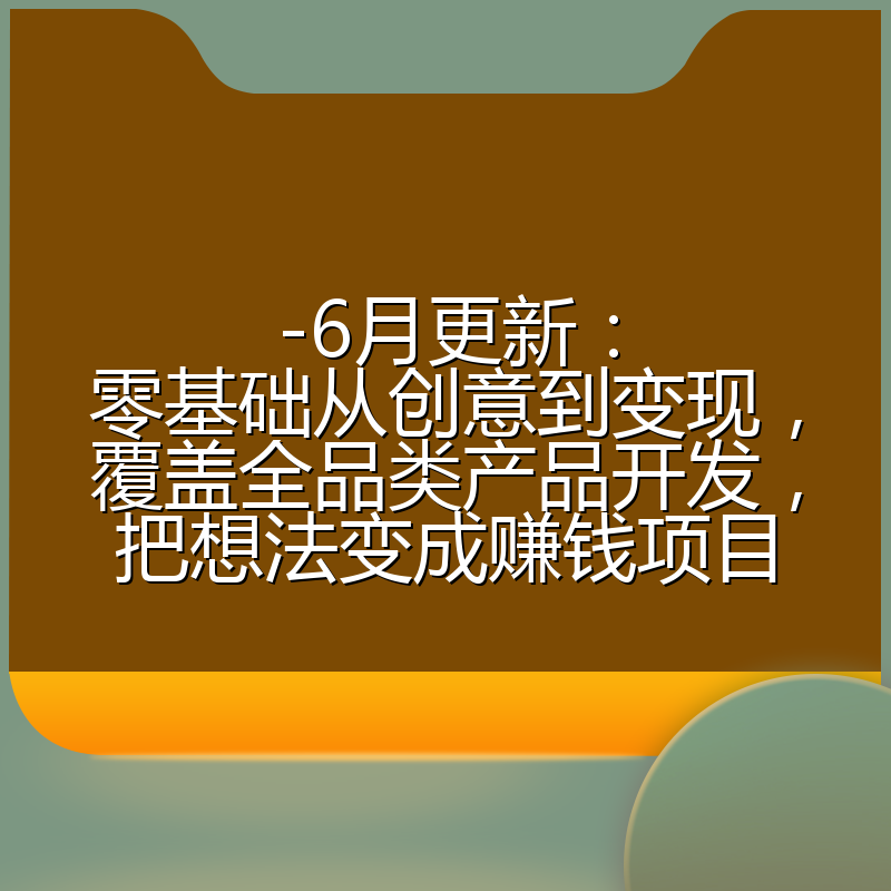 -6月更新：零基础从创意到变现，覆盖全品类产品开发，把想法变成赚钱项目