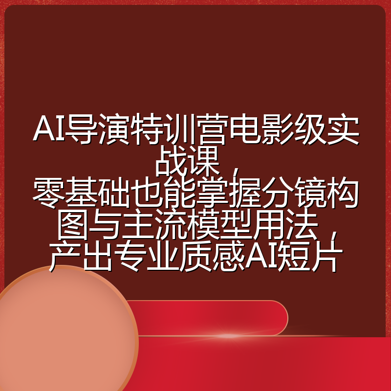 AI导演特训营电影级实战课，零基础也能掌握分镜构图与主流模型用法，产出专业质感AI短片