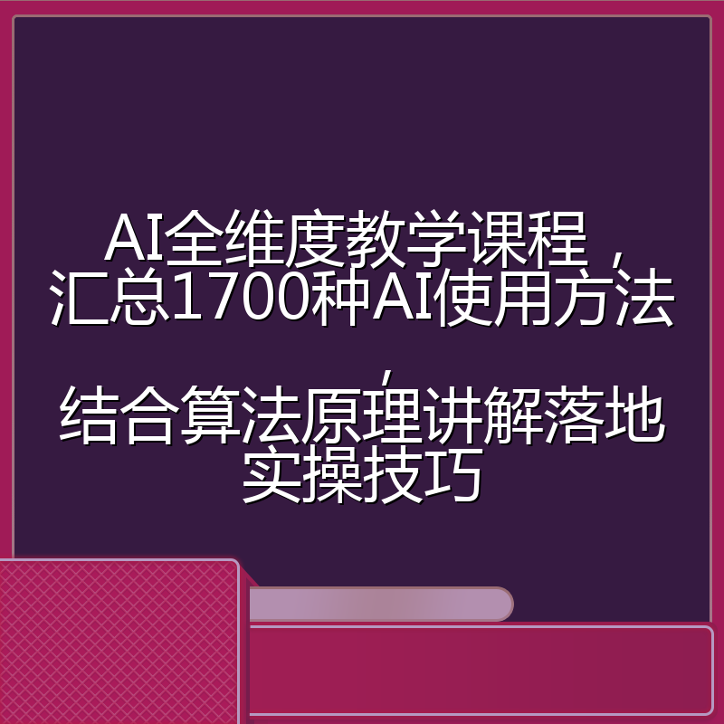AI全维度教学课程，汇总1700种AI使用方法，结合算法原理讲解落地实操技巧