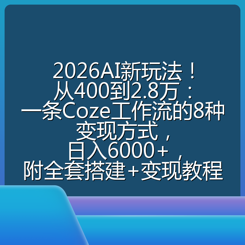 2026AI新玩法!从400到2.8万:一条Coze工作流的8种变现方式,日入6000+,附全套搭建+变现教程