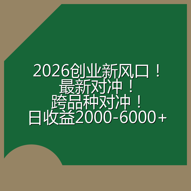 2026创业新风口！最新对冲！跨品种对冲！日收益2000-6000+