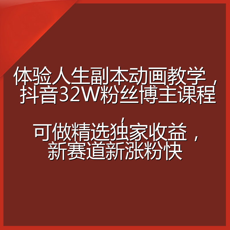 体验人生副本动画教学, 抖音32W粉丝博主课程,可做精选独家收益,新赛道新涨粉快