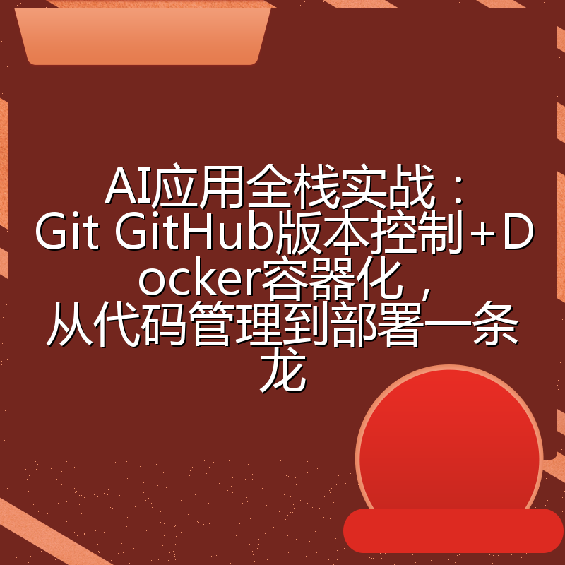 AI应用全栈实战:Git GitHub版本控制+Docker容器化,从代码管理到部署一条龙