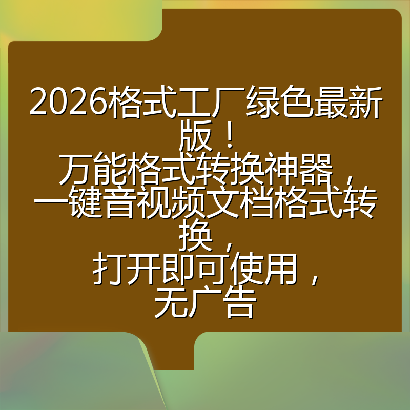 2026格式工厂绿色最新版!万能格式转换神器,一键音视频文档格式转换,打开即可使用,无广告