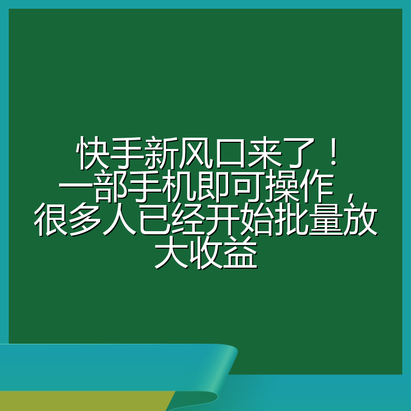 快手新风口来了！一部手机即可操作，很多人已经开始批量放大收益