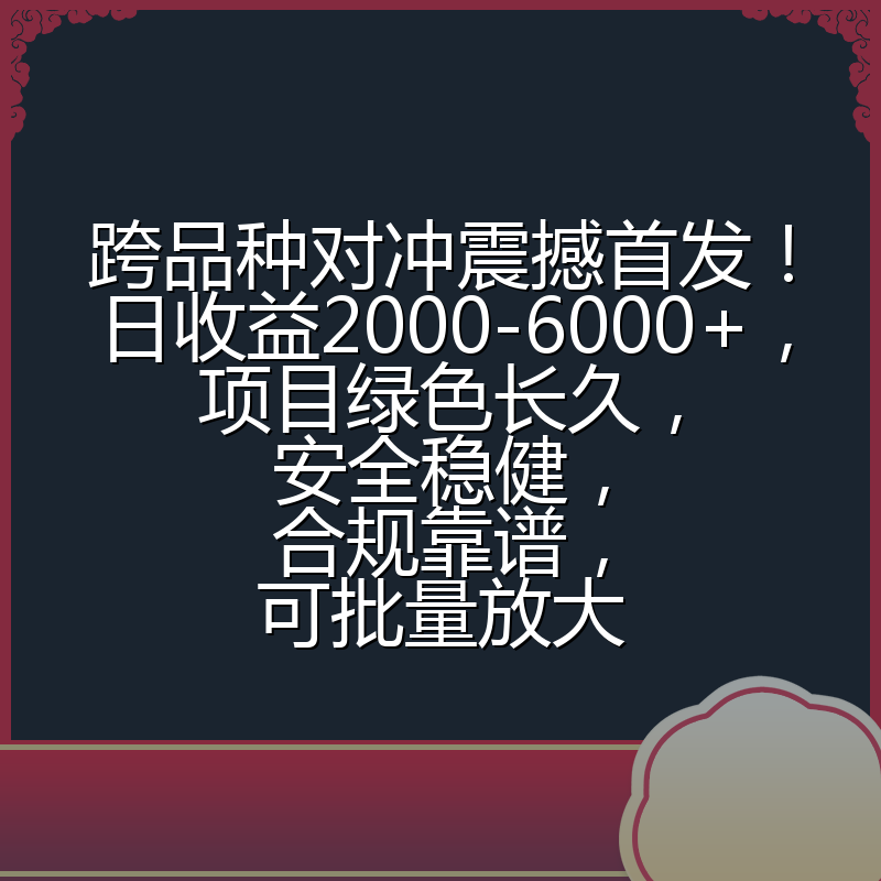 跨品种对冲震撼首发！日收益2000-6000+，项目绿色长久，安全稳健，合规靠谱，可批量放大