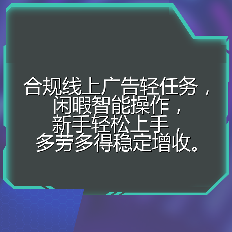 合规线上广告轻任务，闲暇智能操作，新手轻松上手，多劳多得稳定增收。