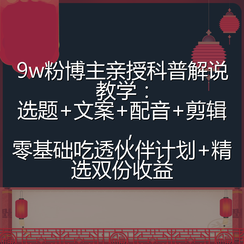 9w粉博主亲授科普解说教学:选题+文案+配音+剪辑,零基础吃透伙伴计划+精选双份收益