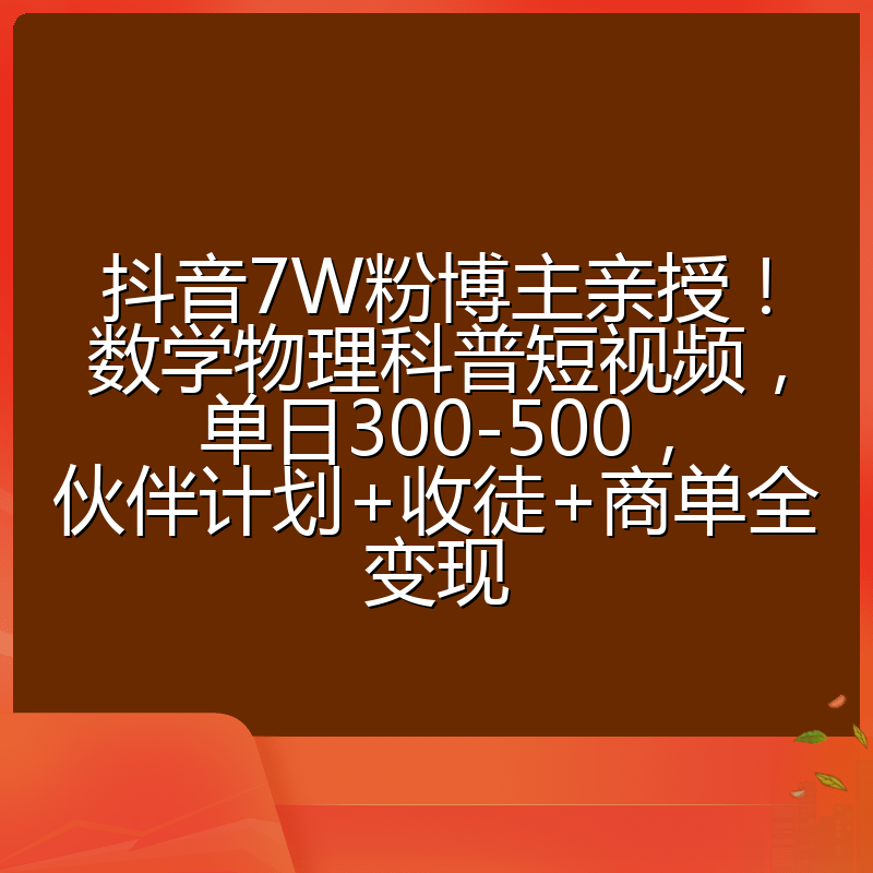 抖音7W粉博主亲授！数学物理科普短视频，单日300-500，伙伴计划+收徒+商单全变现