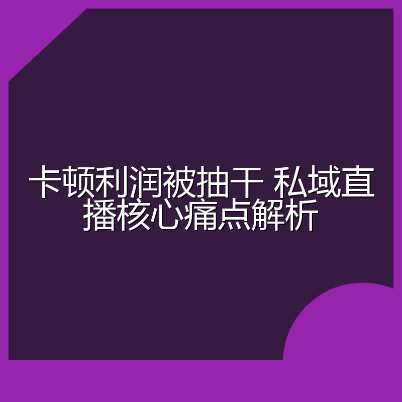 卡顿利润被抽干 私域直播核心痛点解析