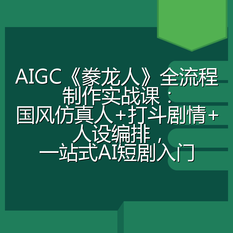 AIGC《豢龙人》全流程制作实战课:国风仿真人+打斗剧情+人设编排,一站式AI短剧入门