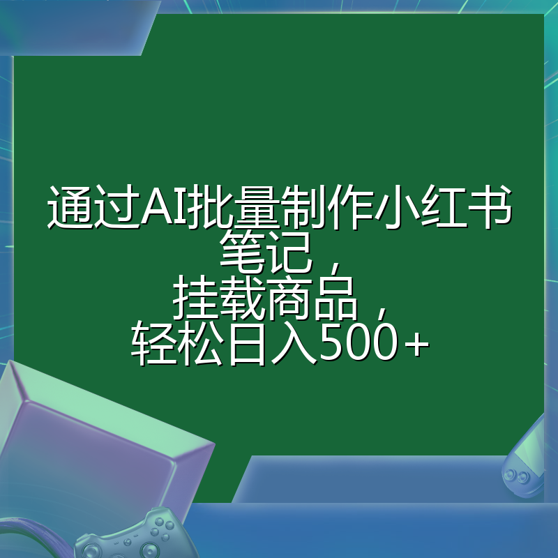 通过AI批量制作小红书笔记,挂载商品,轻松日入500+