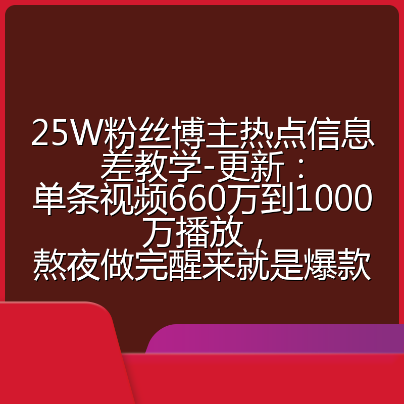 25W粉丝博主热点信息差教学-更新:单条视频660万到1000万播放,熬夜做完醒来就是爆款