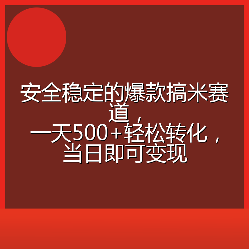 安全稳定的爆款搞米赛道，一天500+轻松转化，当日即可变现