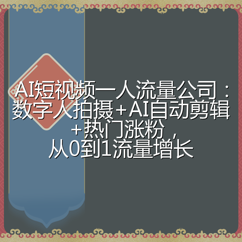 AI短视频一人流量公司:数字人拍摄+AI自动剪辑+热门涨粉,从0到1流量增长