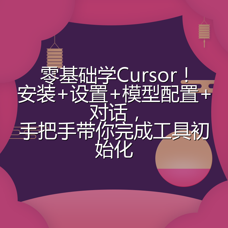 零基础学Cursor!安装+设置+模型配置+对话,手把手带你完成工具初始化